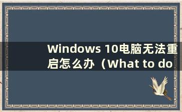 Windows 10电脑无法重启怎么办（What to do if Windows 10无法重启）